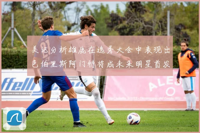 美记分析雄鹿在选秀大会中表现出色伯里斯阿门特将成未来明星首发