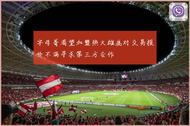 字母哥渴望加盟热火雄鹿对交易报价不满寻求第三方合作