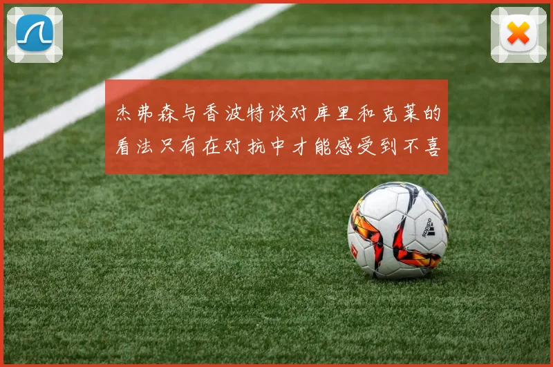 杰弗森与香波特谈对库里和克莱的看法只有在对抗中才能感受到不喜欢