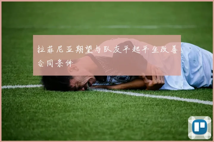 拉菲尼亚期望与队友平起平坐改善合同条件