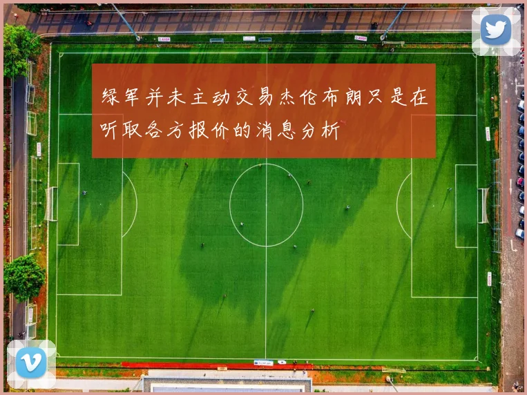 绿军并未主动交易杰伦布朗只是在听取各方报价的消息分析