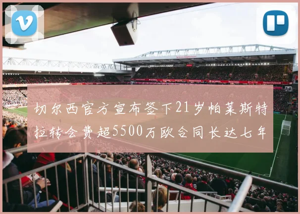 切尔西官方宣布签下21岁帕莱斯特拉转会费超5500万欧合同长达七年