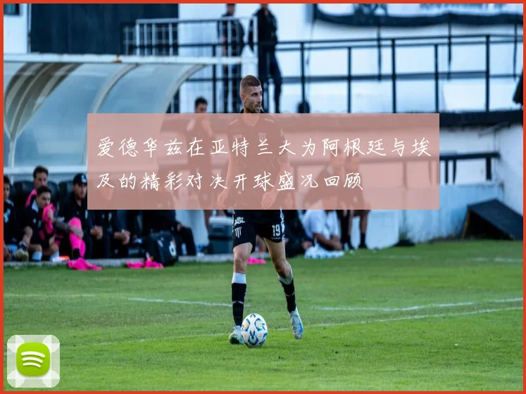 爱德华兹在亚特兰大为阿根廷与埃及的精彩对决开球盛况回顾